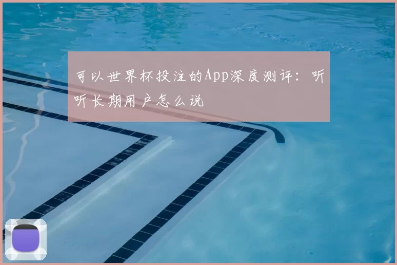 可以世界杯投注的App深度测评：听听长期用户怎么说