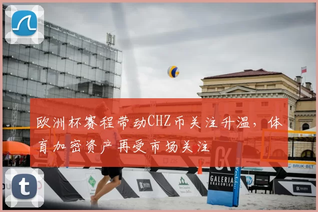 欧洲杯赛程带动CHZ币关注升温,体育加密资产再受市场关注