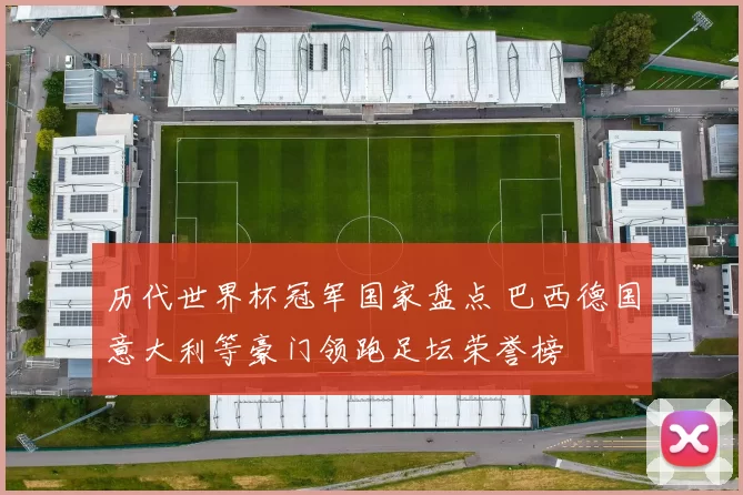 历代世界杯冠军国家盘点 巴西德国意大利等豪门领跑足坛荣誉榜