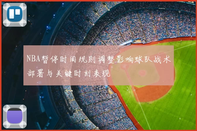 NBA暂停时间规则调整影响球队战术部署与关键时刻表现