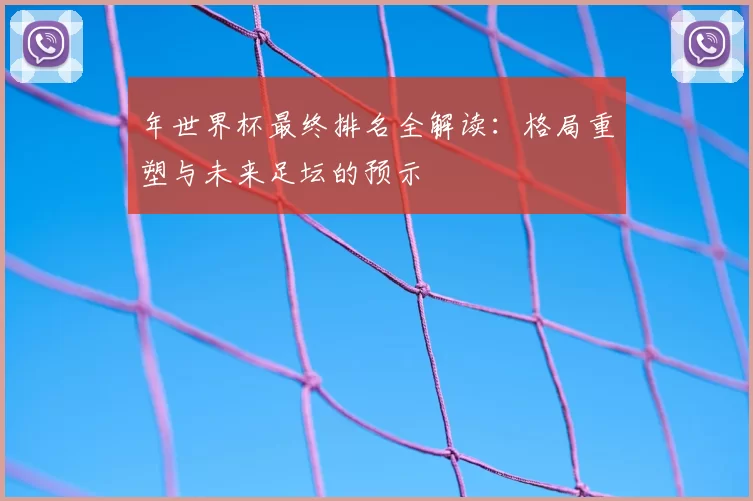 年世界杯最终排名全解读：格局重塑与未来足坛的预示