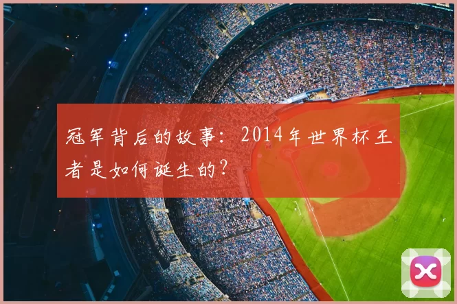冠军背后的故事:2014年世界杯王者是如何诞生的?