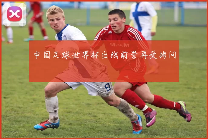 中国足球世界杯出线前景再受拷问