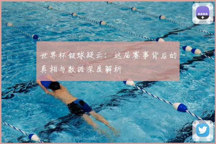 世界杯假球疑云：这届赛事背后的真相与数据深度解析