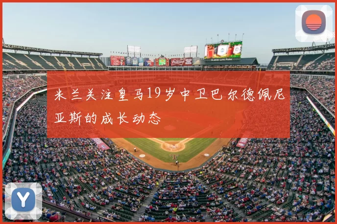 米兰关注皇马19岁中卫巴尔德佩尼亚斯的成长动态