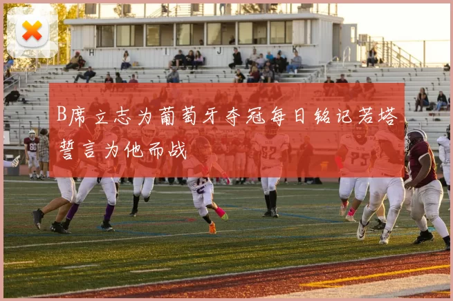 B席立志为葡萄牙夺冠每日铭记若塔誓言为他而战