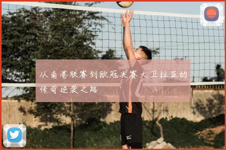 从南港联赛到欧冠决赛大卫拉亚的传奇逆袭之路