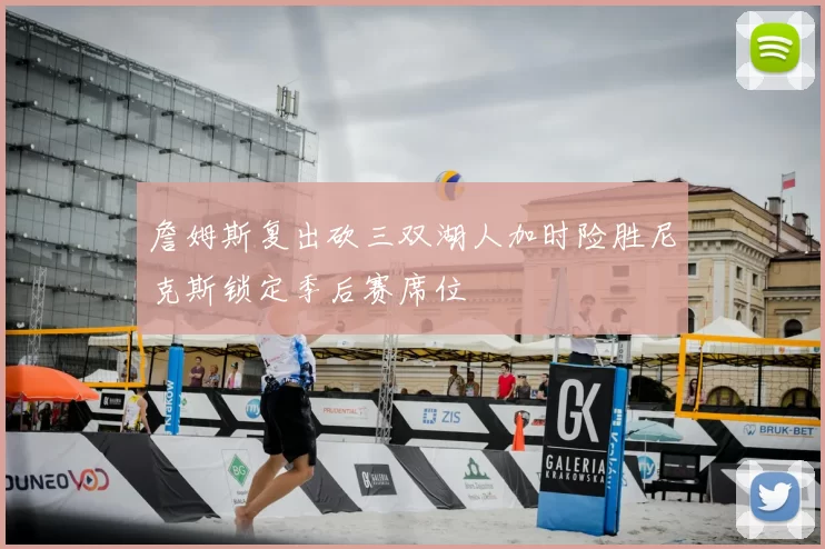 詹姆斯复出砍三双湖人加时险胜尼克斯锁定季后赛席位