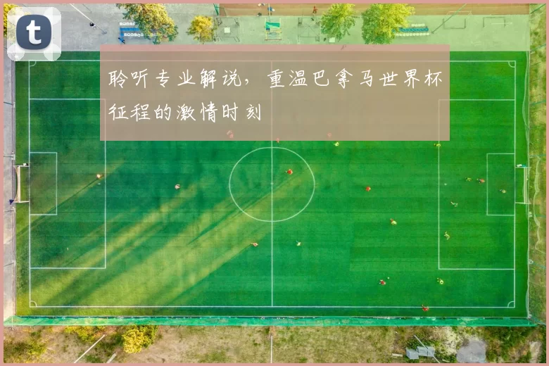 聆听专业解说,重温巴拿马世界杯征程的激情时刻