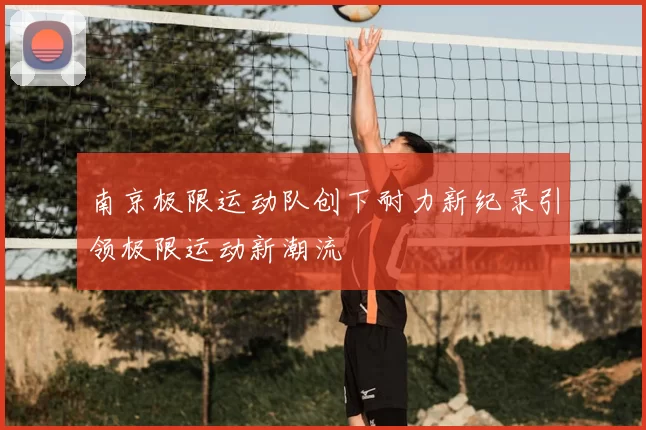 南京极限运动队创下耐力新纪录引领极限运动新潮流