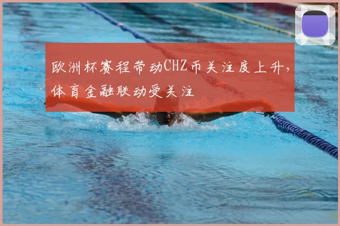 欧洲杯赛程带动CHZ币关注度上升,体育金融联动受关注