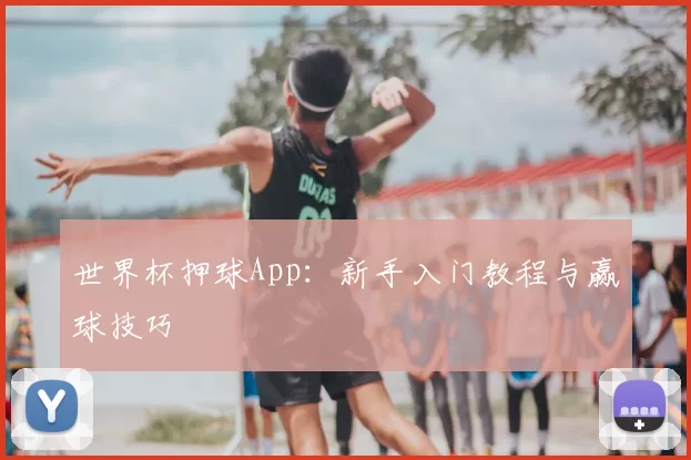 世界杯押球App:新手入门教程与赢球技巧