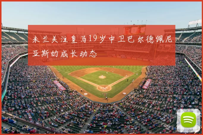 米兰关注皇马19岁中卫巴尔德佩尼亚斯的成长动态