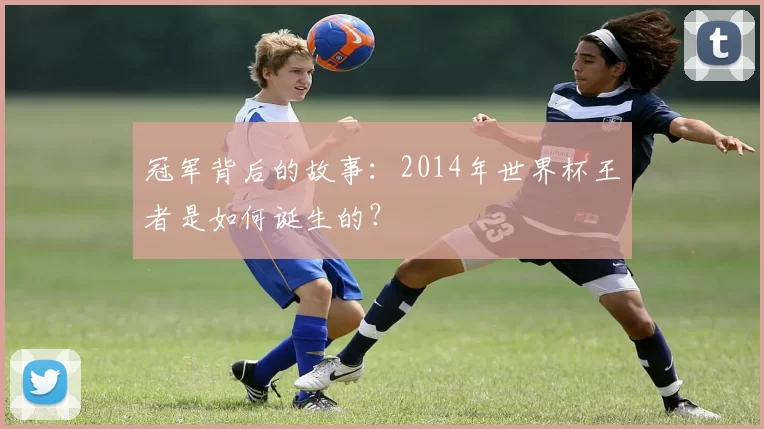 冠军背后的故事：2014年世界杯王者是如何诞生的？