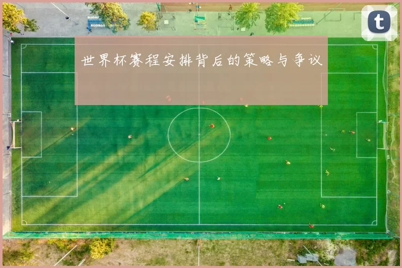 世界杯赛程安排背后的策略与争议