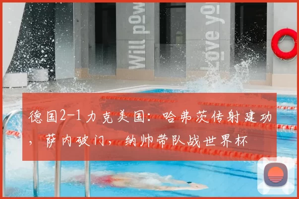 德国2-1力克美国:哈弗茨传射建功,萨内破门,纳帅带队战世界杯