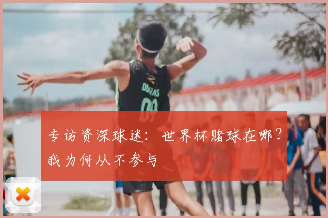 专访资深球迷:世界杯赌球在哪?我为何从不参与
