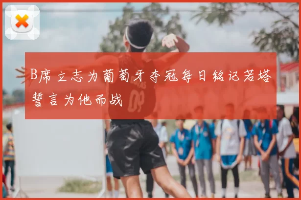 B席立志为葡萄牙夺冠每日铭记若塔誓言为他而战