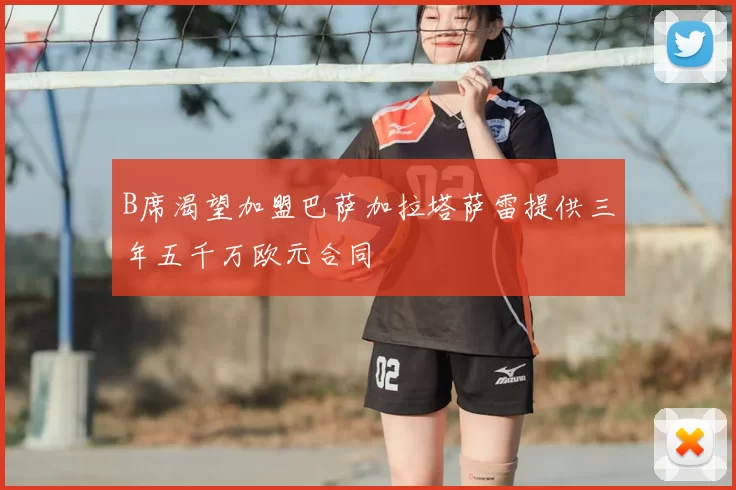 B席渴望加盟巴萨加拉塔萨雷提供三年五千万欧元合同