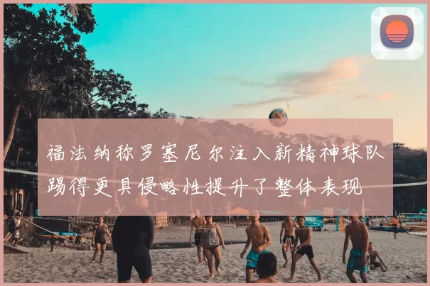 福法纳称罗塞尼尔注入新精神球队踢得更具侵略性提升了整体表现