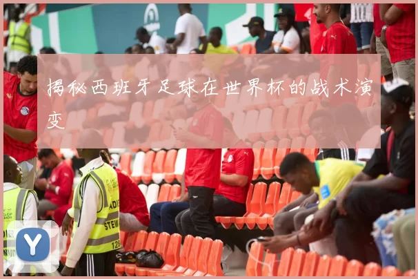揭秘西班牙足球在世界杯的战术演变