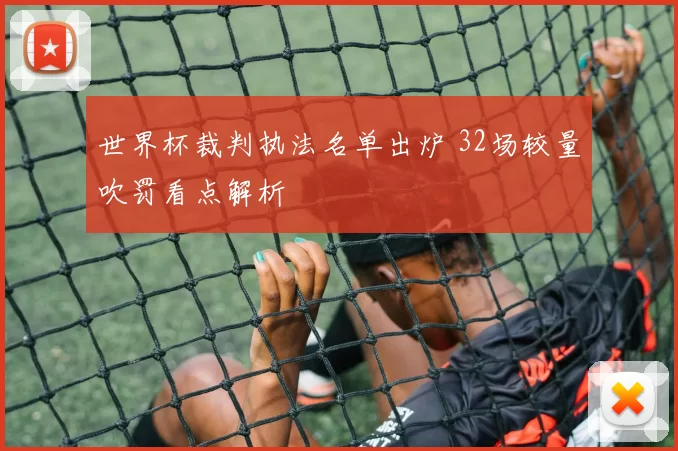 世界杯裁判执法名单出炉 32场较量吹罚看点解析