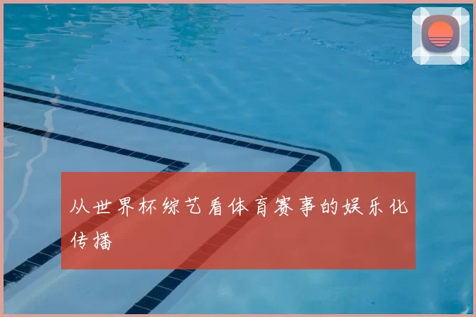 从世界杯综艺看体育赛事的娱乐化传播