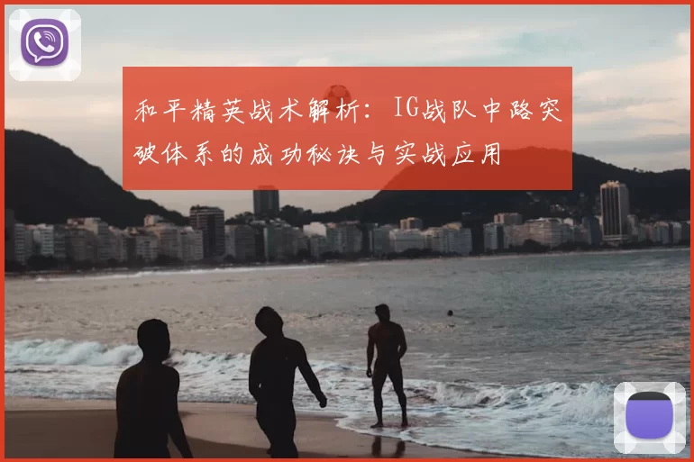 和平精英战术解析：IG战队中路突破体系的成功秘诀与实战应用