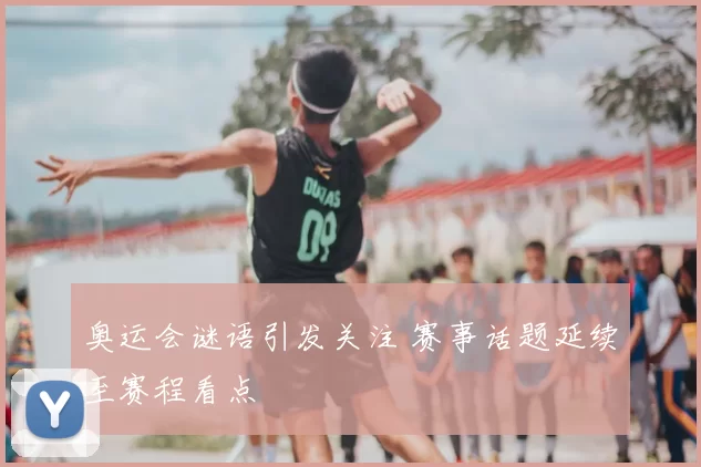 奥运会谜语引发关注 赛事话题延续至赛程看点