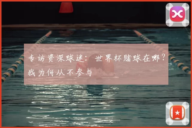 专访资深球迷:世界杯赌球在哪?我为何从不参与