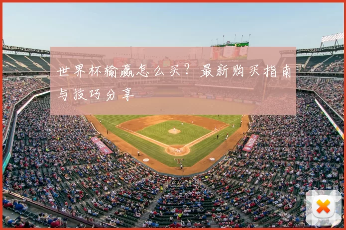 世界杯输赢怎么买?最新购买指南与技巧分享