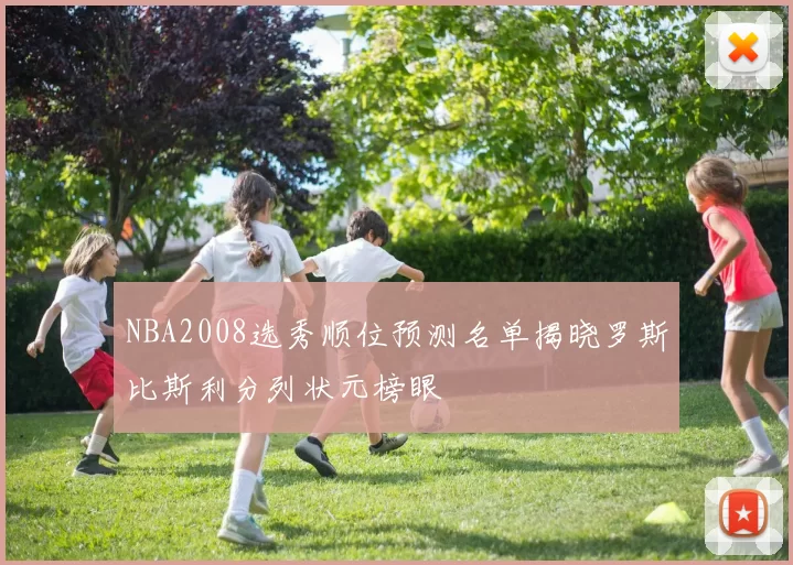 NBA2008选秀顺位预测名单揭晓罗斯比斯利分列状元榜眼