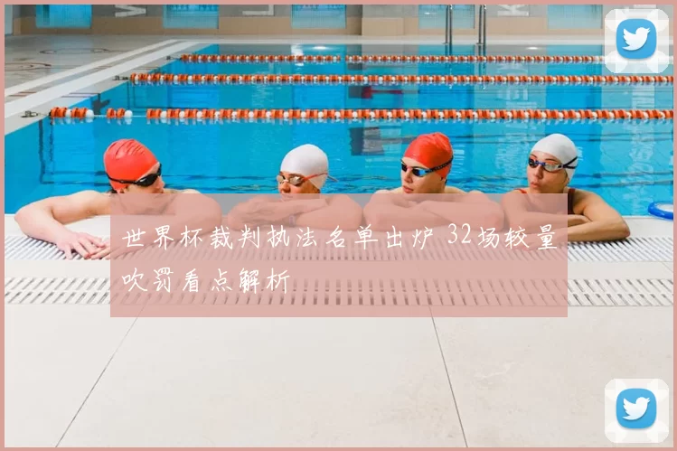 世界杯裁判执法名单出炉 32场较量吹罚看点解析