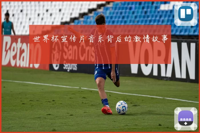 世界杯宣传片音乐背后的激情故事