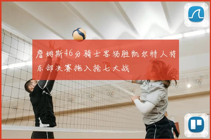 詹姆斯46分骑士客场胜凯尔特人将东部决赛拖入抢七大战