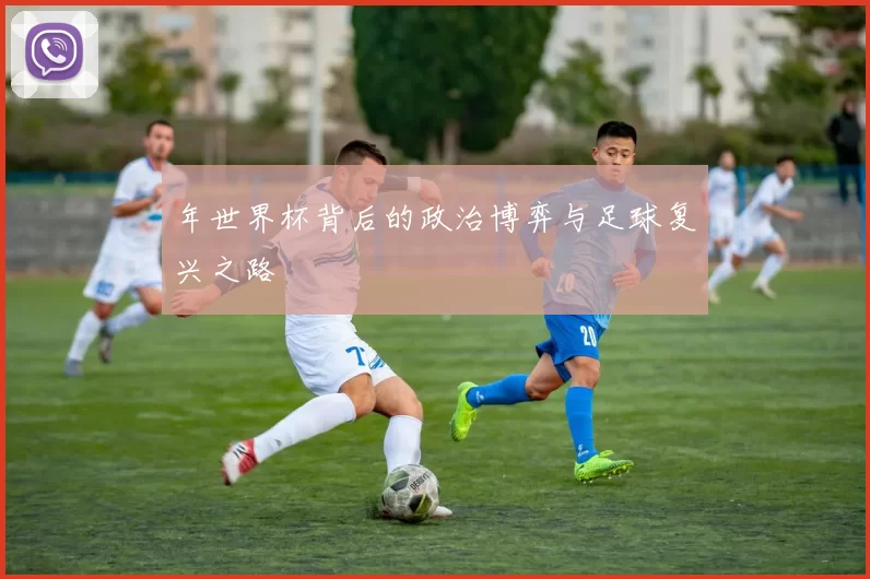 年世界杯背后的政治博弈与足球复兴之路