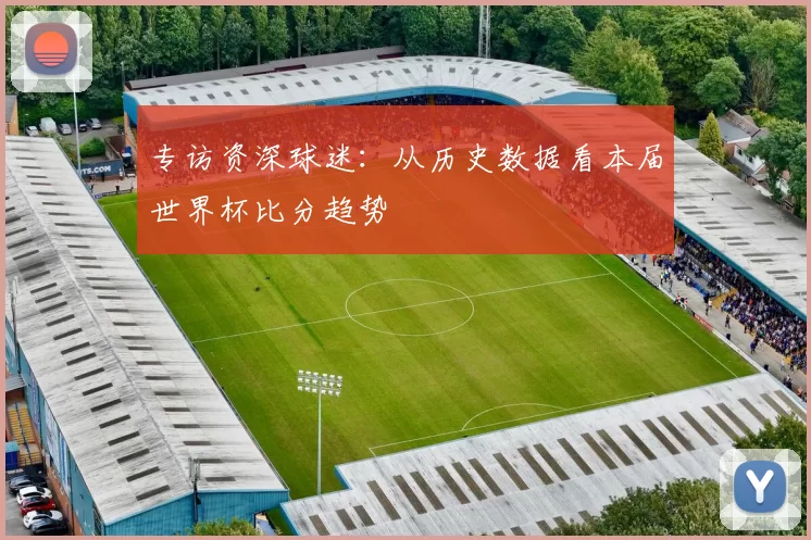 专访资深球迷：从历史数据看本届世界杯比分趋势