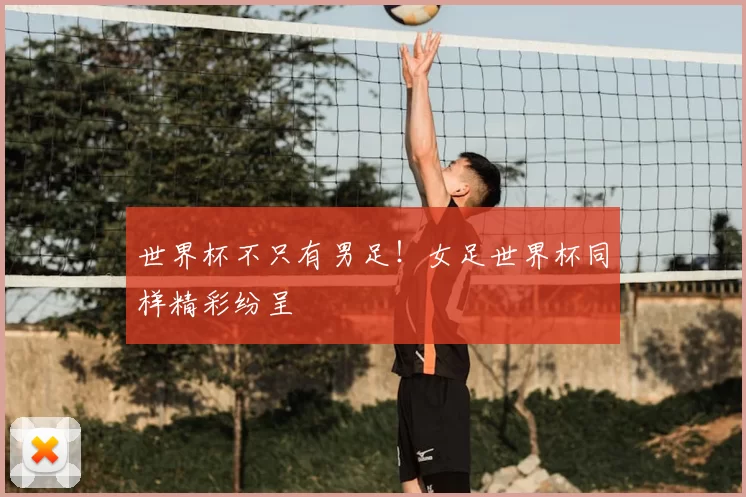 世界杯不只有男足!女足世界杯同样精彩纷呈