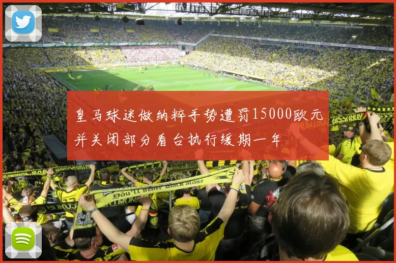 皇马球迷做纳粹手势遭罚15000欧元并关闭部分看台执行缓期一年