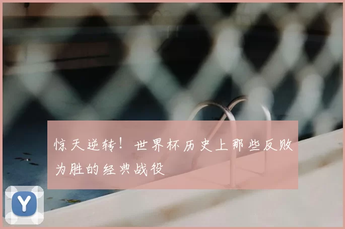 惊天逆转！世界杯历史上那些反败为胜的经典战役