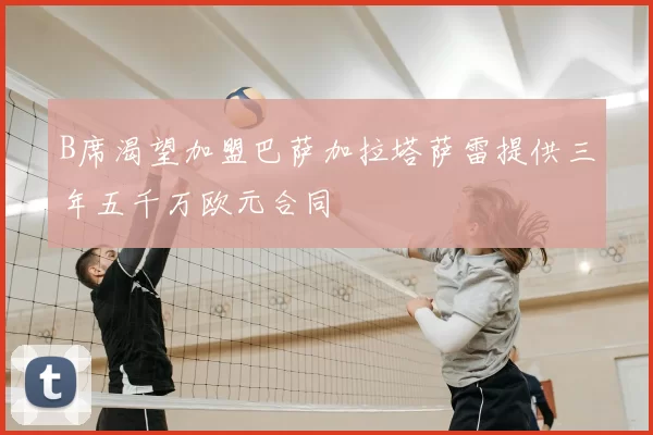 B席渴望加盟巴萨加拉塔萨雷提供三年五千万欧元合同