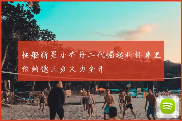 快船新星小乔丹二代崛起科怀库里伦纳德三分火力全开