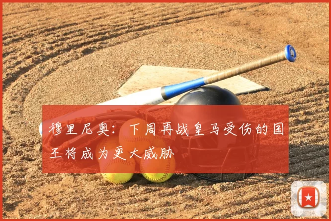穆里尼奥：下周再战皇马受伤的国王将成为更大威胁