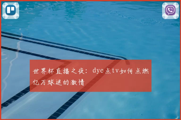 世界杯直播之夜：dye点tv如何点燃亿万球迷的激情