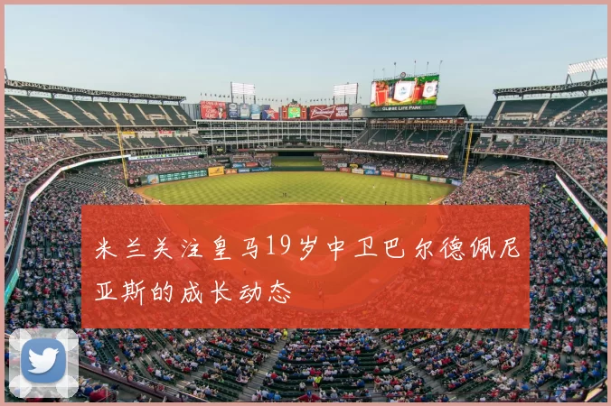 米兰关注皇马19岁中卫巴尔德佩尼亚斯的成长动态