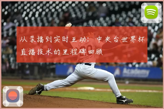 从录播到实时互动:中央台世界杯直播技术的里程碑回顾