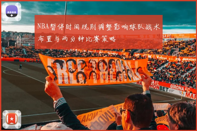 NBA暂停时间规则调整影响球队战术布置与两分钟比赛策略
