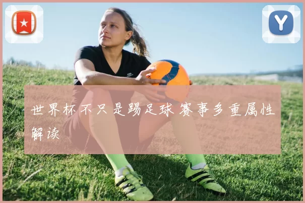 世界杯不只是踢足球 赛事多重属性解读