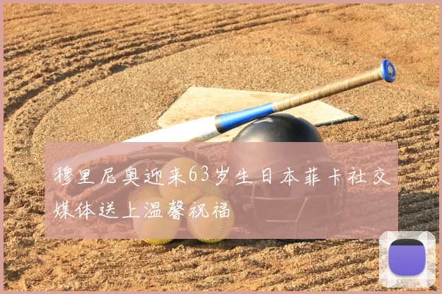 穆里尼奥迎来63岁生日本菲卡社交媒体送上温馨祝福