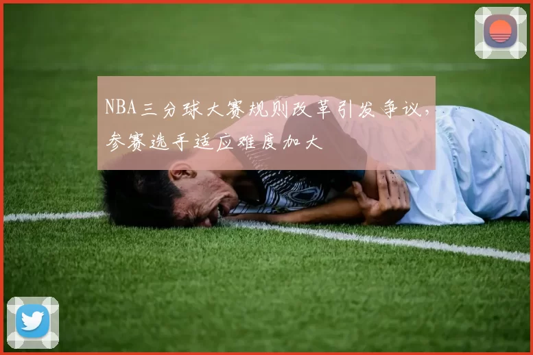 NBA三分球大赛规则改革引发争议，参赛选手适应难度加大